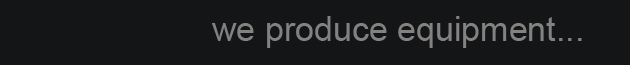 we produce equipment...